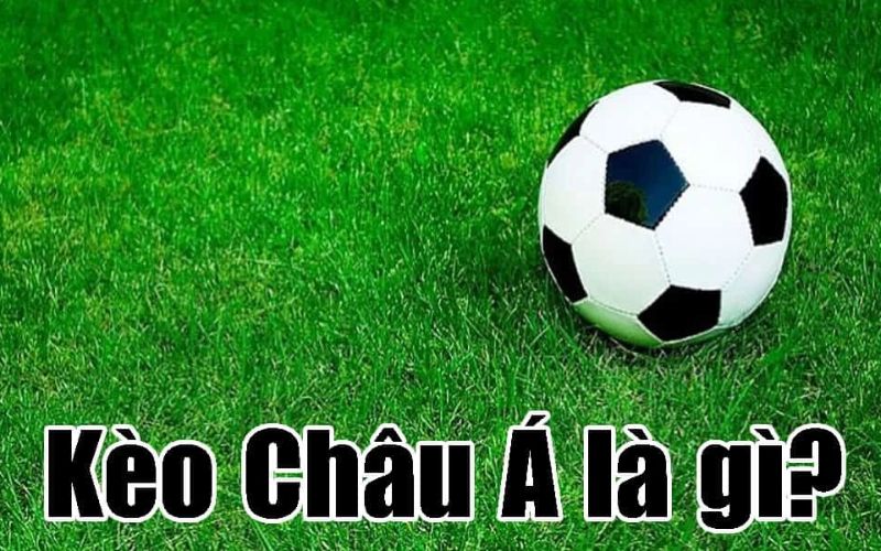 Khái niệm kèo châu Á là gì Khái niệm kèo châu Á là gì